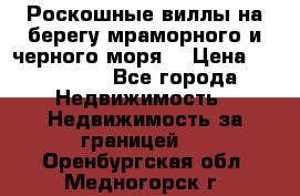 Роскошные виллы на берегу мраморного и черного моря. › Цена ­ 450 000 - Все города Недвижимость » Недвижимость за границей   . Оренбургская обл.,Медногорск г.